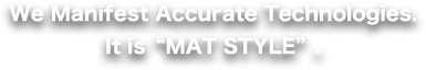 We Manifest Accurate Technologies. It is MAT STYLE.