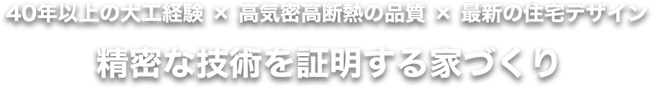 40年以上の大工経験×高気密高断熱の品質×最新の住宅デザイン 精密な技術を証明する家づくり